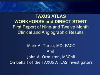 Mark A. Turco, MD, FACC And  John A. Ormiston, MBChB On behalf of the TAXUS ATLAS Investigators