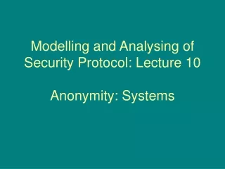 Modelling and Analysing of Security Protocol: Lecture 10 Anonymity: Systems