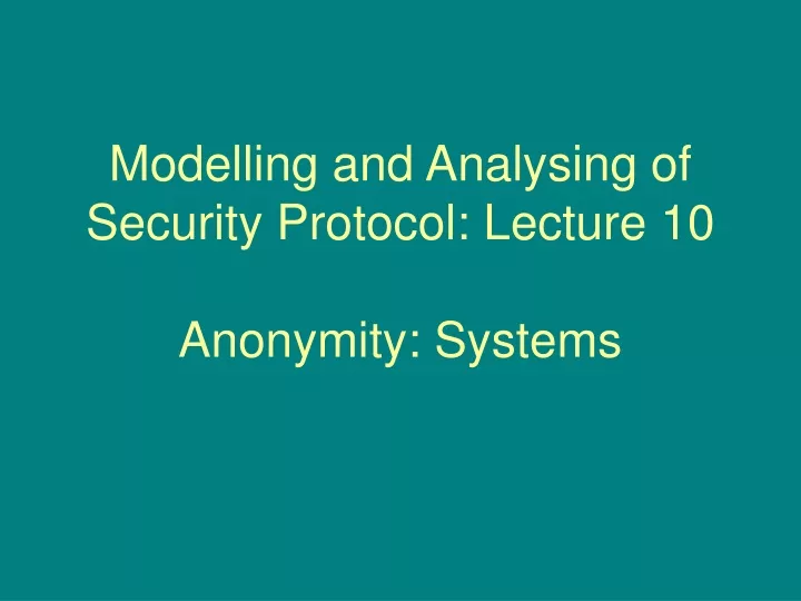 modelling and analysing of security protocol lecture 10 anonymity systems