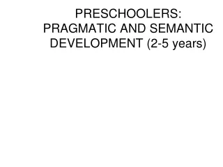 PRESCHOOLERS:  PRAGMATIC AND SEMANTIC DEVELOPMENT (2-5 years)