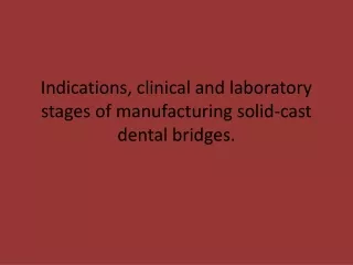 Indications, clinical and laboratory stages of manufacturing solid-cast dental bridges.