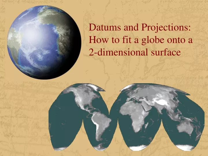 datums and projections how to fit a globe onto a 2 dimensional surface