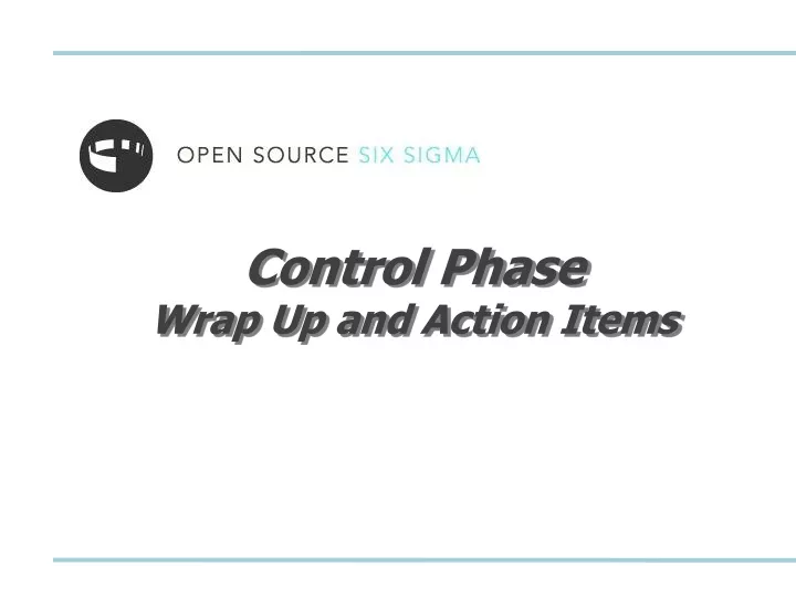 control phase wrap up and action items