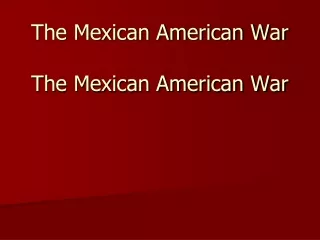 The Mexican American War The Mexican American War