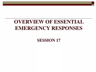 OVERVIEW OF ESSENTIAL EMERGENCY RESPONSES SESSION 17