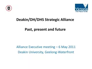 Deakin/DH/DHS Strategic Alliance  Past, present and future
