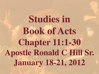 Studies in  Book of Acts  Chapter 11:1-30 Apostle Ronald C Hill Sr. January 18-21, 2012