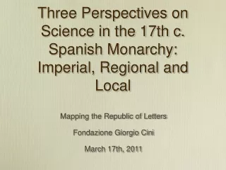 Three Perspectives on Science in the 17th c. Spanish Monarchy: Imperial, Regional and Local