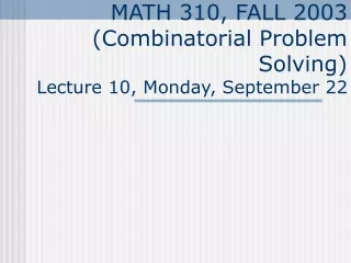 MATH 310, FALL 2003 (Combinatorial Problem Solving) Lecture 10, Monday, September 22
