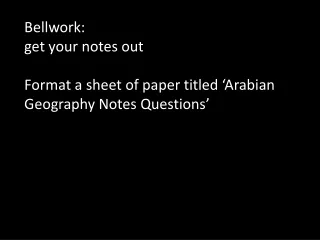 Bellwork:   get your notes out Format a sheet of paper titled ‘Arabian Geography Notes Questions’