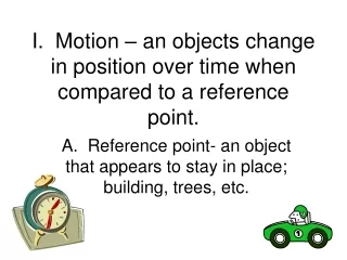 I.  Motion – an objects change in position over time when compared to a reference point.