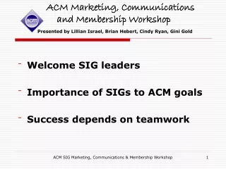 Welcome SIG leaders Importance of SIGs to ACM goals Success depends on teamwork
