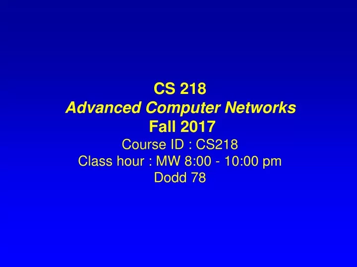 cs 218 advanced computer networks fall 2017 course id cs218 class hour mw 8 00 10 00 pm dodd 78