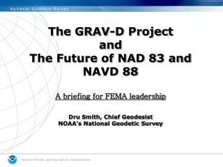 The GRAV-D Project and The Future of NAD 83 and NAVD 88 A briefing for FEMA leadership