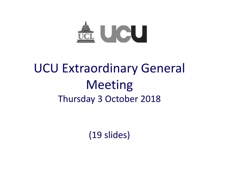ucu extraordinary general meeting thursday 3 october 2018 19 slides