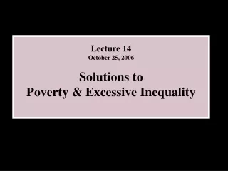 Lecture 14  October 25, 2006 Solutions to  Poverty &amp; Excessive Inequality