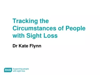 Tracking the Circumstances of People with Sight Loss Dr Kate Flynn