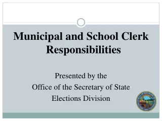 Municipal and School Clerk Responsibilities  Presented by the Office of the Secretary of State