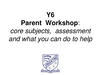 Y6 Parent  Workshop : core subjects,  assessment and what you can do to help