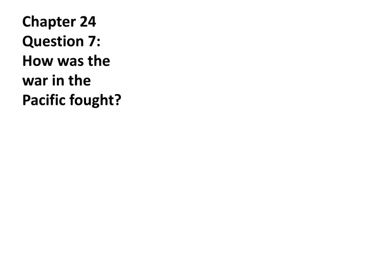 chapter 24 question 7 how was the war in the pacific fought