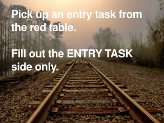 Pick up an entry task from the red table.  Fill out the ENTRY TASK side only.