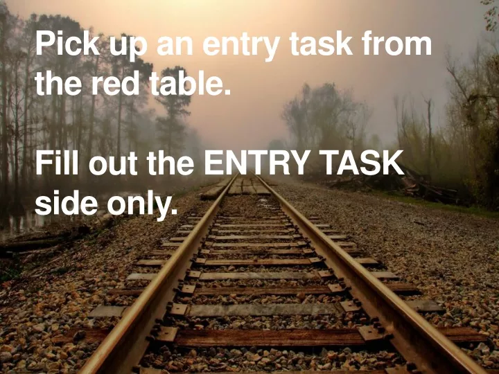 pick up an entry task from the red table fill out the entry task side only