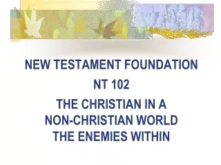 NEW TESTAMENT FOUNDATION NT 102 THE CHRISTIAN IN A  NON-CHRISTIAN WORLD THE ENEMIES WITHIN