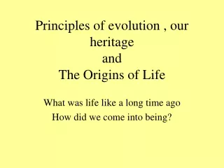 Principles of evolution , our heritage and  The Origins of Life