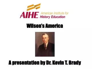 Wilson’s America A presentation by Dr. Kevin T. Brady