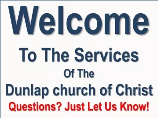 Welcome To The Services Of The Dunlap church of Christ Questions? Just Let Us Know!