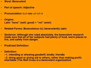 Word: Benevolent Part of speech: Adjective Pronunciation:  b uh - nev - uh -l uh  nt Origins: