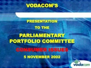 VODACOM’S  PRESENTATION TO THE  PARLIAMENTARY PORTFOLIO COMMITTEE CONSUMER ISSUES 5 NOVEMBER 2002
