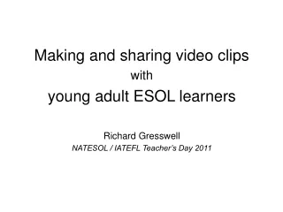 Making and sharing video clips  with  young adult ESOL learners Richard Gresswell