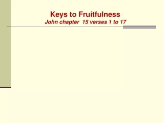 Keys to Fruitfulness John chapter  15 verses 1 to 17