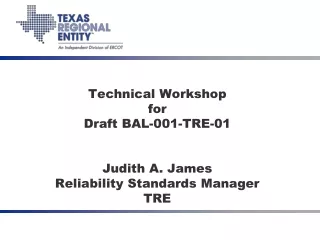 Technical Workshop for Draft BAL-001-TRE-01 Judith A. James Reliability Standards Manager TRE