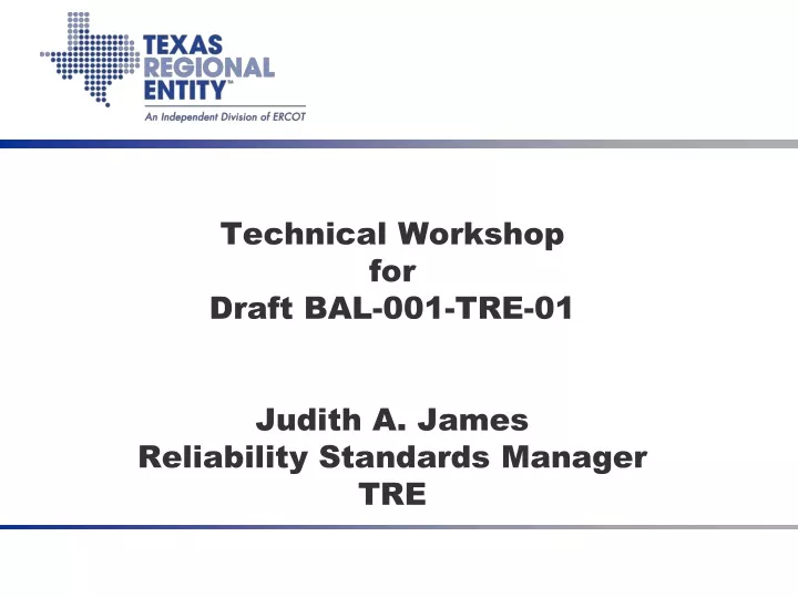 technical workshop for draft bal 001 tre 01 judith a james reliability standards manager tre