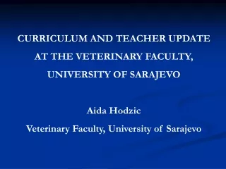 CURRICULUM AND TEACHER UPDATE AT THE VETERINARY FACULTY,  UNIVERSITY OF SARAJEVO Aida Hodzic