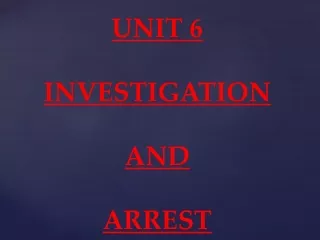 UNIT 6 INVESTIGATION AND ARREST