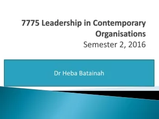 7775 Leadership in Contemporary Organisations Semester 2, 2016