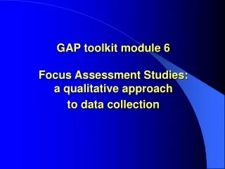 GAP toolkit module 6 Focus Assessment Studies:   a qualitative approach  to data collection