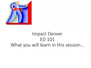 Impact Denver ED 101 What you will learn in this session…