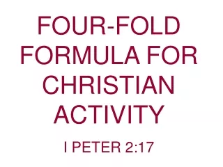 FOUR-FOLD FORMULA FOR CHRISTIAN ACTIVITY                       I PETER 2:17