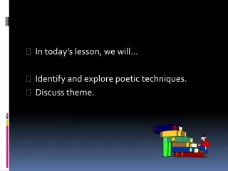 In today’s lesson, we will... Identify and explore poetic techniques. Discuss theme.
