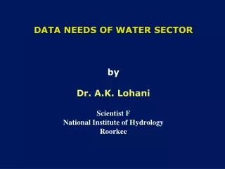 DATA NEEDS OF WATER SECTOR by Dr. A.K .  Lohani Scientist F National Institute of Hydrology