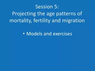 Session 5: Projecting the age patterns of mortality, fertility and migration