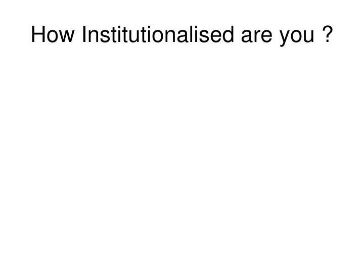 how institutionalised are you