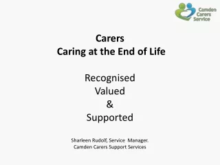 Carers  Caring at the End of Life Recognised Valued &amp; Supported Sharleen Rudolf, Service  Manager.