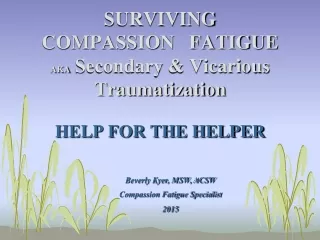 SURVIVING COMPASSION   FATIGUE AKA  Secondary &amp; Vicarious Traumatization