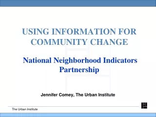 USING INFORMATION FOR COMMUNITY CHANGE National Neighborhood Indicators Partnership