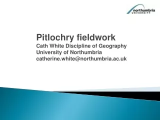 Pitlochry fieldwork Cath White Discipline of Geography University of Northumbria